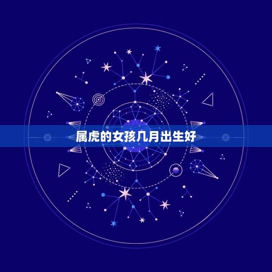 属虎的女孩几月出生好，属虎的女孩 什么时辰出生好