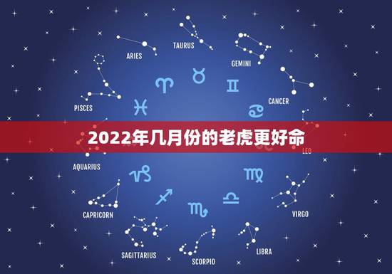 2022年几月份的老虎更好命，2022金虎命几月更好