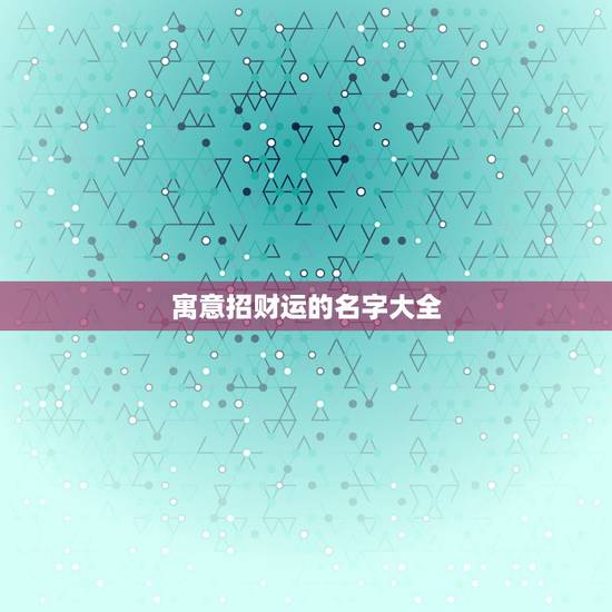 寓意招财运的名字大全,好运气招财的女孩名字 寓意招财运的名字大全,好运气招财的女孩名字
