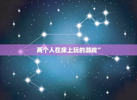 两个人在床上玩的游戏”，夫妻俩在床上怎么玩