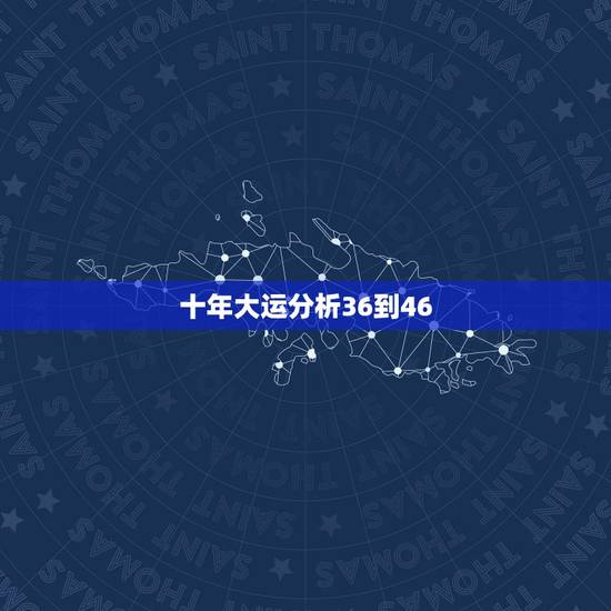 十年大运分析36到46,大运三十年一个方位 十年大运分析36到46,大运三十年一个方位