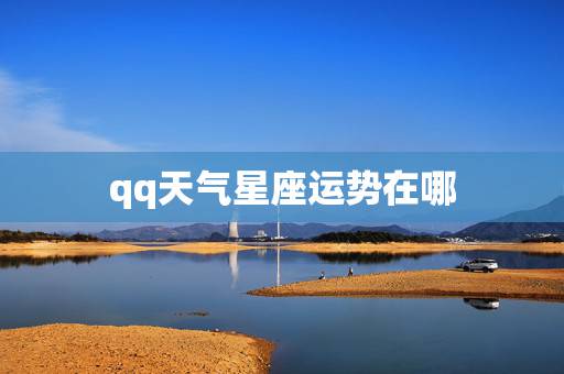 qq天气星座运势在哪,qq星座运势在哪里看 qq天气星座运势在哪,qq星座运势在哪里看