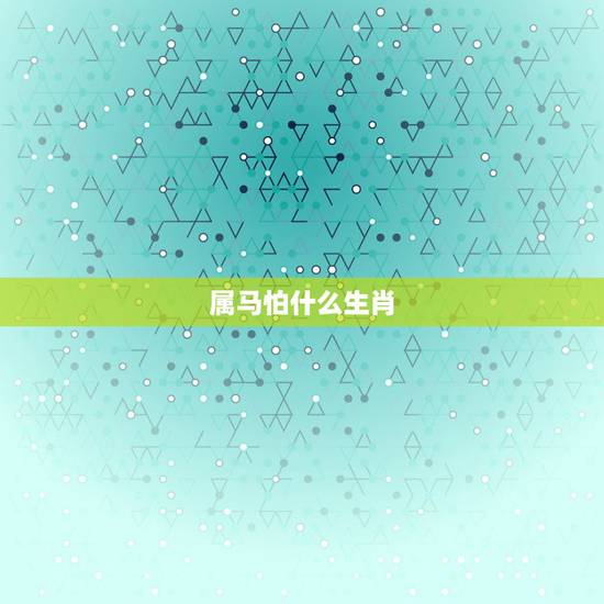 属马怕什么生肖，属蛇人一辈子的克星