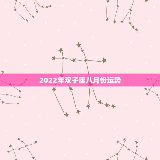 2022年双子座八月份运势，2010年双子座8月运势