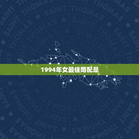 1994年女最佳婚配是,1994年属狗的女今年婚配如何 1994年女最佳婚配是,1994年属狗的女今年婚配如何