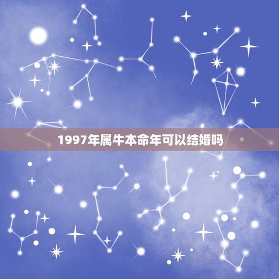 1997年属牛本命年可以结婚吗，属牛本命年适合结婚吗