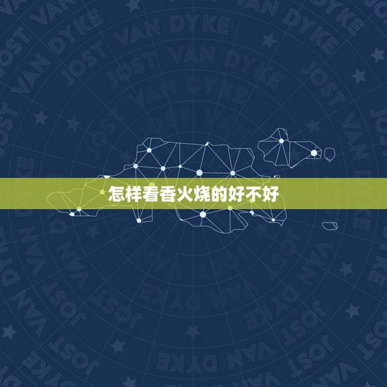 怎样看香火烧的好不好,烧香拜佛怎么看香火图 怎样看香火烧的好不好,烧香拜佛怎么看香火图