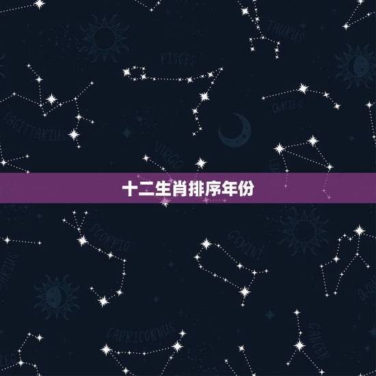 十二生肖排序年份，生肖排序十二生肖排序