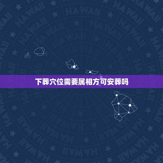 下葬穴位需要属相方可安葬吗，下葬时生肖相冲的人参加了，为了相处对方的忌