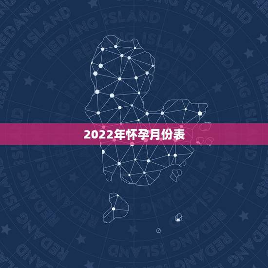 2022年怀孕月份表,生男孩怀孕更佳的月份 2022年怀孕月份表,生男孩怀孕更佳的月份