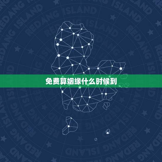 免费算姻缘什么时候到，求算我的姻缘到底什么时候能到