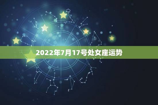 2022年7月17号处女座运势，唐绮阳2018年处女座运势完整版