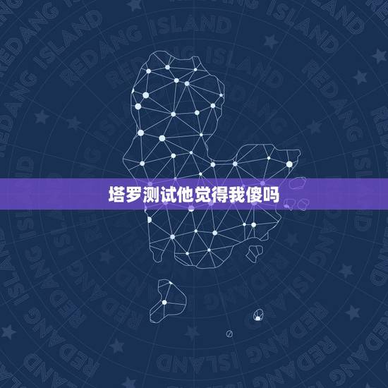 塔罗测试他觉得我傻吗,塔罗测试,他对我什么感觉?三张牌 塔罗测试他觉得我傻吗,塔罗测试,他对我什么感觉?三张牌