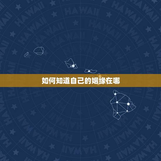 如何知道自己的姻缘在哪,怎样知道自己的姻缘 如何知道自己的姻缘在哪,怎样知道自己的姻缘