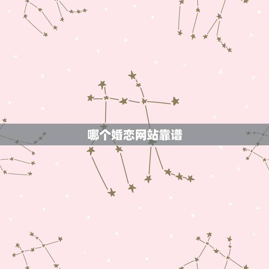 哪个婚恋网站靠谱,婚恋网站哪个好一点? 哪个婚恋网站靠谱,婚恋网站哪个好一点?