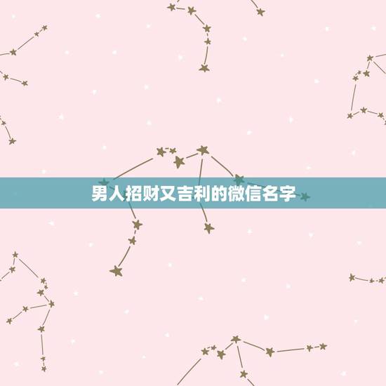 男人招财又吉利的微信名字，最吉利旺财的微信名