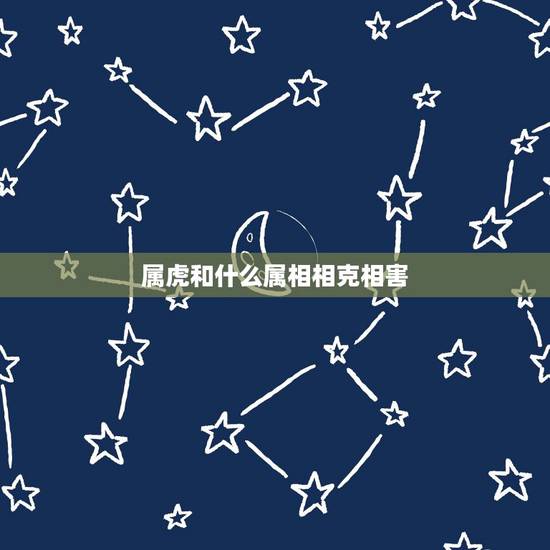 属虎和什么属相相克相害,属相相害是会发生什么 属虎和什么属相相克相害,属相相害是会发生什么