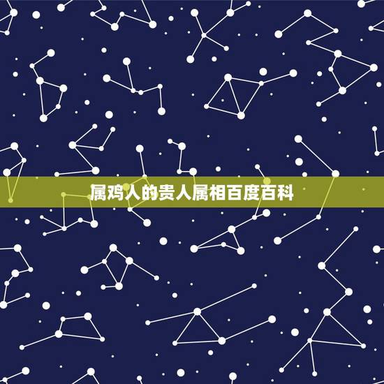 属鸡人的贵人属相百度百科，属蛇的人2023年下半年运势如何？