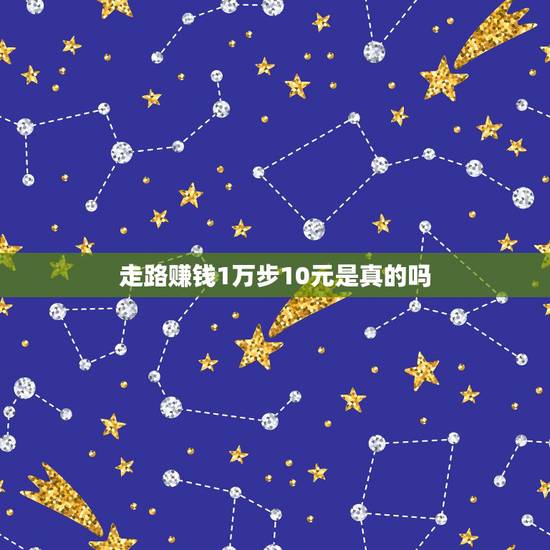 走路赚钱1万步10元是真的吗，走路赚金币是骗人的吗