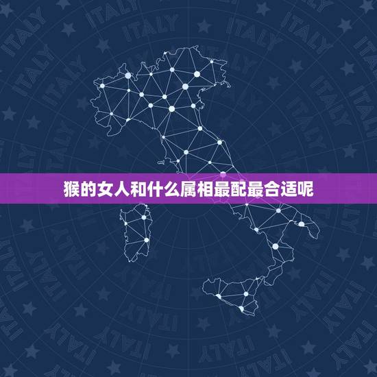 猴的女人和什么属相最配最合适呢，属猴的女的婚配哪个属相比较好