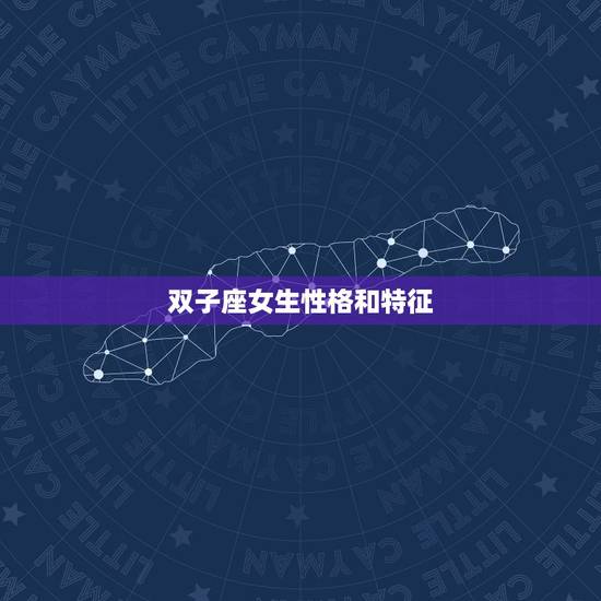 双子座女生性格和特征,双子座女生性格特点 双子座女生性格和特征,双子座女生性格特点