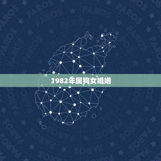 1982年属狗女婚姻,1982年属狗女婚姻如何 1982年属狗女婚姻,1982年属狗女婚姻如何