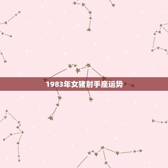 1983年女猪射手座运势,83年属猪射手座女生和多少年份的什么属相什么 1983年女猪射手座运势,83年属猪射手座女生和多少年份的什么属相什么