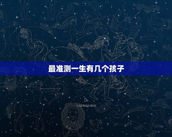 最准测一生有几个孩子，测测这辈子生几个孩子