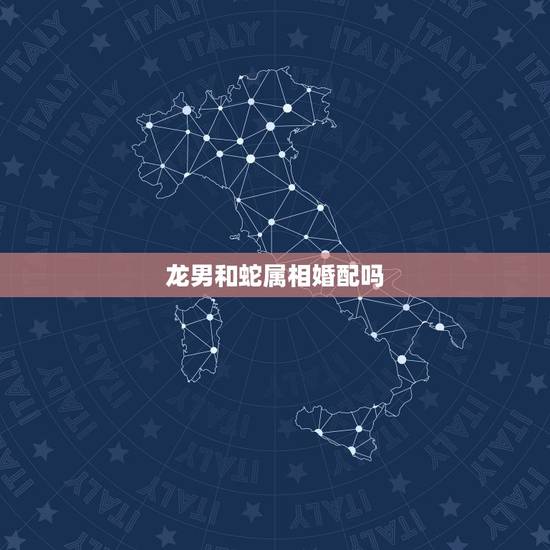 龙男和蛇属相婚配吗，男龙和女蛇相配吗？