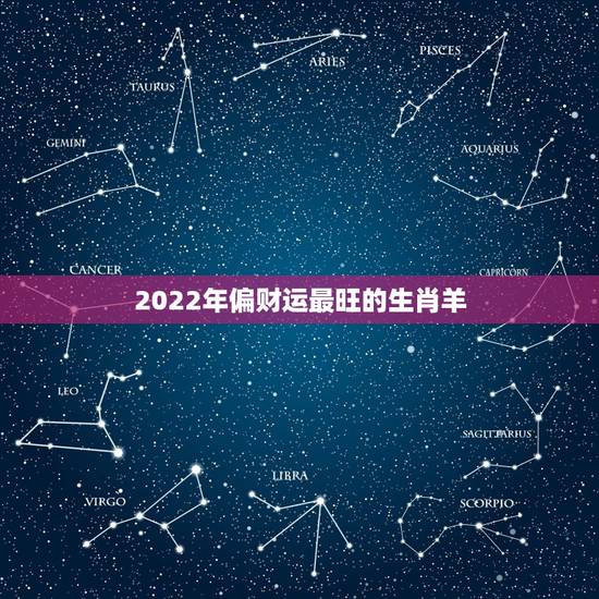 2022年偏财运最旺的生肖羊,2022 属猪的运势和财运 2022年偏财运最旺的生肖羊,2022 属猪的运势和财运
