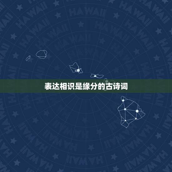 表达相识是缘分的古诗词,关于缘分的古诗有哪些? 表达相识是缘分的古诗词,关于缘分的古诗有哪些?