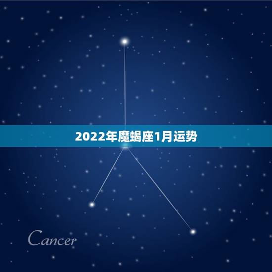 2022年魔蝎座1月运势,今年摩羯座运势,尽可能详细 2022年魔蝎座1月运势,今年摩羯座运势,尽可能详细