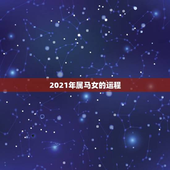 2021年属马女的运程，2021年属马人的运势及运程？