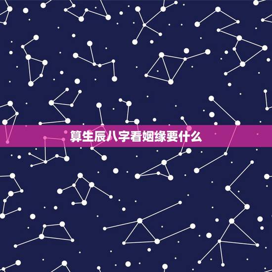 算生辰八字看姻缘要什么,算姻缘,生辰八字 算生辰八字看姻缘要什么,算姻缘,生辰八字