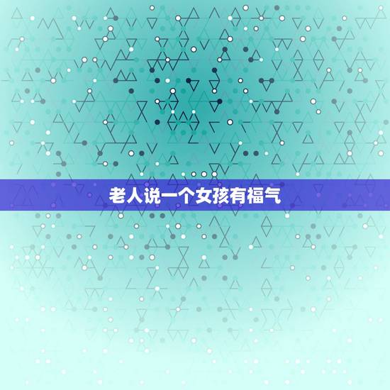 老人说一个女孩有福气，说一个女孩子“福相”是什么意思？