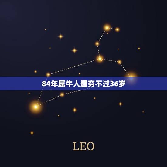84年属牛人最穷不过36岁,88年属龙人最穷不过36岁 84年属牛人最穷不过36岁,88年属龙人最穷不过36岁