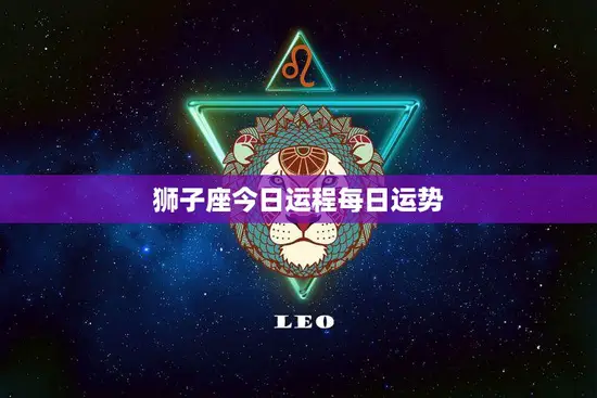 狮子座今日运程每日运势(财运亨通事业顺利) 狮子座今日运程每日运势(财运亨通事业顺利)