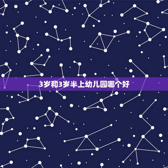 3岁和3岁半上幼儿园哪个好，送孩子去“幼儿园”，两岁半好还是三岁半好？