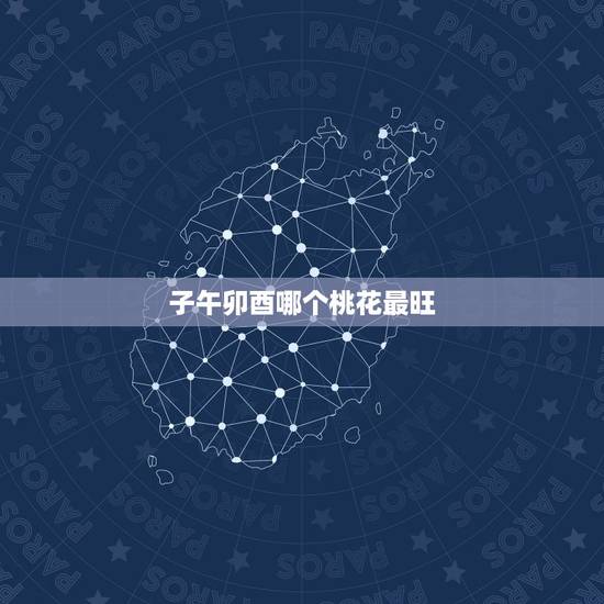 子午卯酉哪个桃花最旺,子午卯酉谁最漂亮 子午卯酉哪个桃花最旺,子午卯酉谁最漂亮