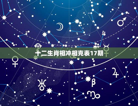 十二生肖相冲相克表17期,十二生肖更佳婚配表 十二生肖相冲相克表17期,十二生肖更佳婚配表