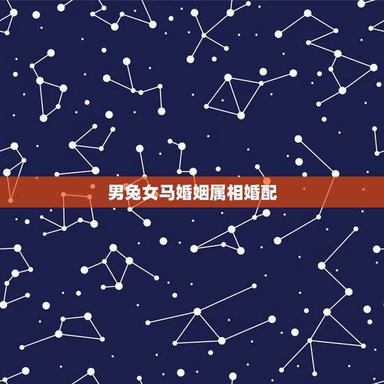 男兔女马婚姻属相婚配,男马女兔婚姻是否相配 男兔女马婚姻属相婚配,男马女兔婚姻是否相配
