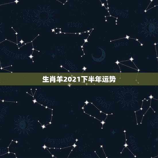 生肖羊2021下半年运势,1979年属羊人2021年下半年运势及运程 生肖羊2021下半年运势,1979年属羊人2021年下半年运势及运程