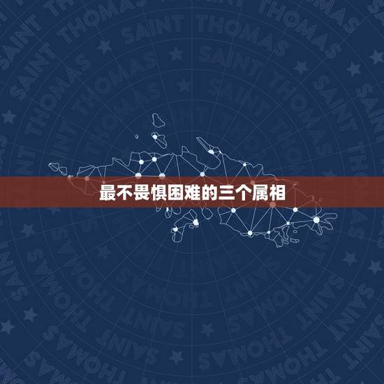 最不畏惧困难的三个属相,十二生肖无所畏惧是指什么生肖? 最不畏惧困难的三个属相,十二生肖无所畏惧是指什么生肖?