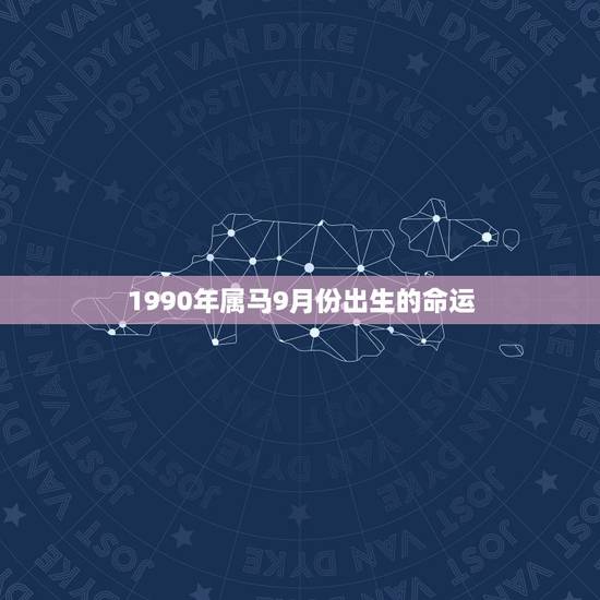 1990年属马9月份出生的命运,1990年9月20女婚姻 1990年属马9月份出生的命运,1990年9月20女婚姻