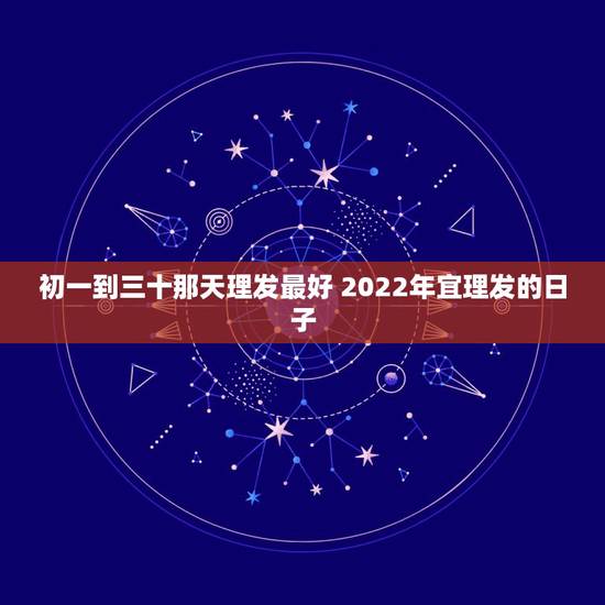 初一到三十那天理发最好 2022年宜理发的日子