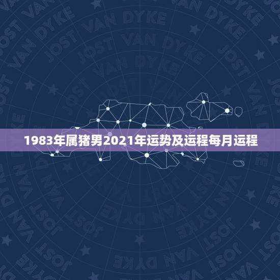1983年属猪男2021年运势及运程每月运程，1983年2021运势及