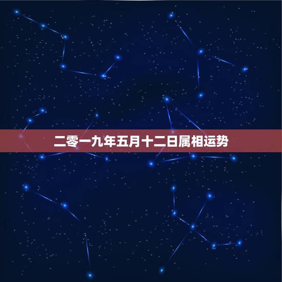 二零一九年五月十二日属相运势，二零一九年是什么生肖