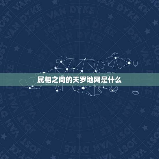 属相之间的天罗地网是什么,天罗地网、猜一生肖 属相之间的天罗地网是什么,天罗地网、猜一生肖