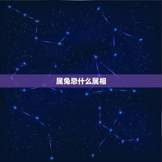 属兔忌什么属相,属兔的男人最怕什么 属兔忌什么属相,属兔的男人最怕什么