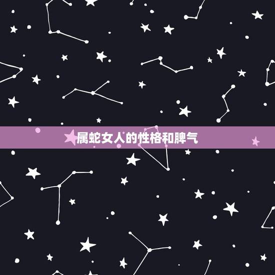 属蛇女人的性格和脾气，属蛇的女人性格怎么样